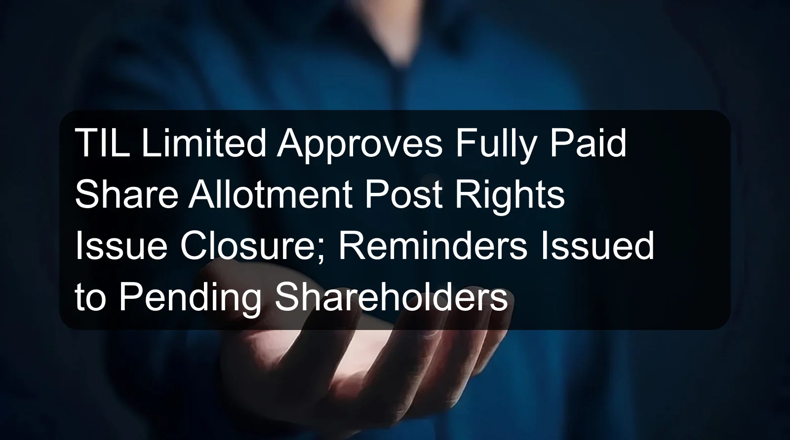 TIL Limited Approves Fully Paid Share Allotment Post Rights Issue Closure; Reminders Issued to Pending Shareholders
