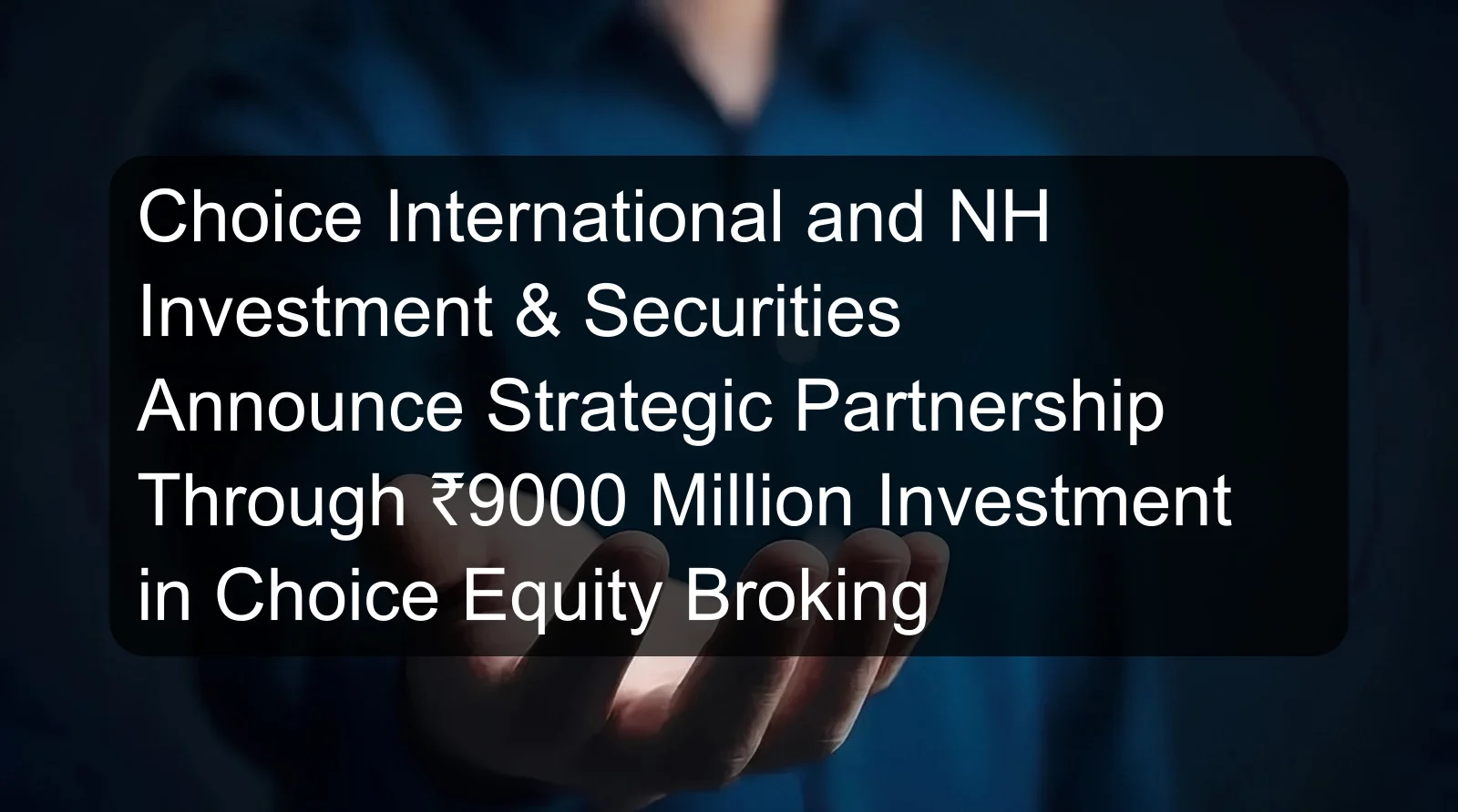 Choice International and NH Investment & Securities Announce Strategic Partnership Through ₹9000 Million Investment in Choice Equity Broking Choice International and NH Investment & Securities Announce Strategic Partnership Through ₹9000 Million Investment in Choice Equity Broking