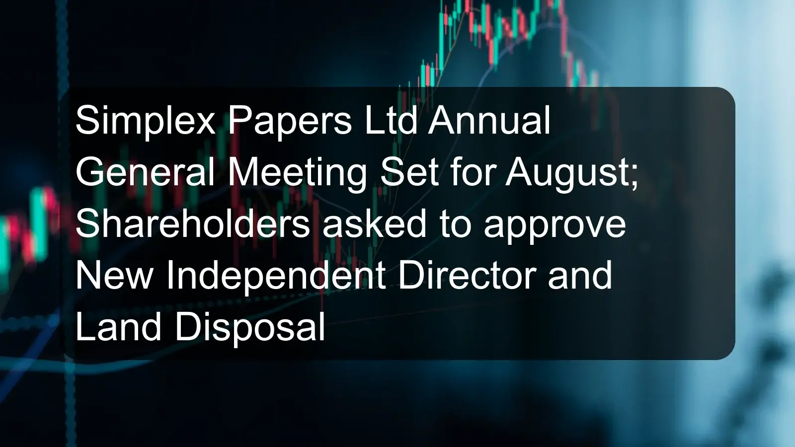 Simplex Papers Ltd Annual General Meeting Set for August; Shareholders asked to approve New Independent Director and Land Disposal Simplex Papers Ltd Annual General Meeting Set for August; Shareholders asked to approve New Independent Director and Land Disposal