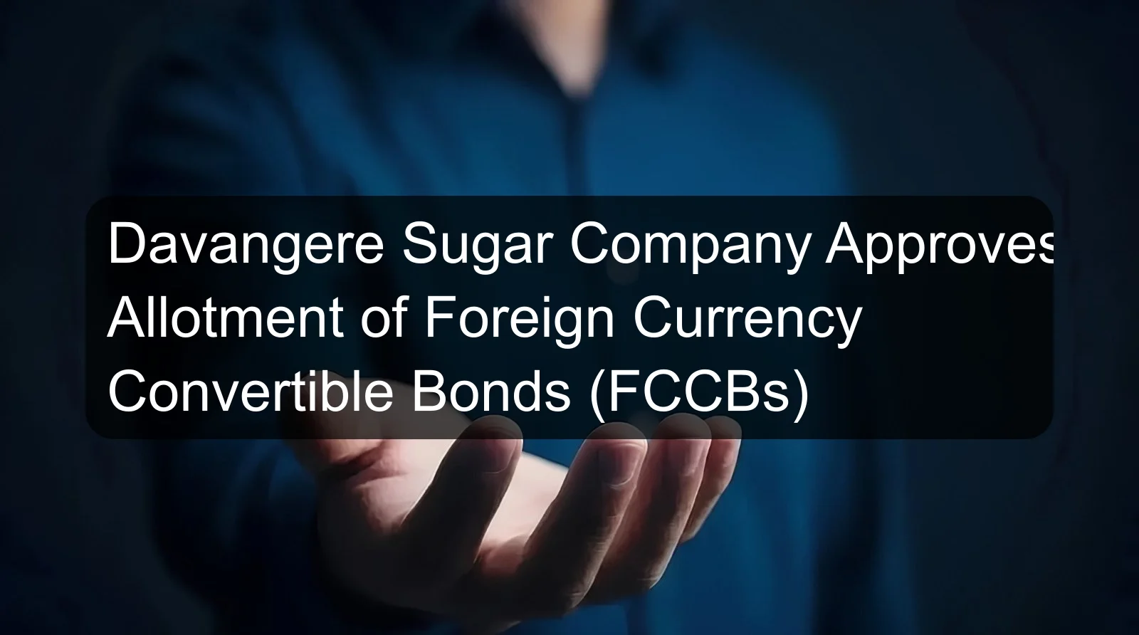 Davangere Sugar Company Approves Allotment of Foreign Currency Convertible Bonds (FCCBs) Davangere Sugar Company Approves Allotment of Foreign Currency Convertible Bonds (FCCBs)