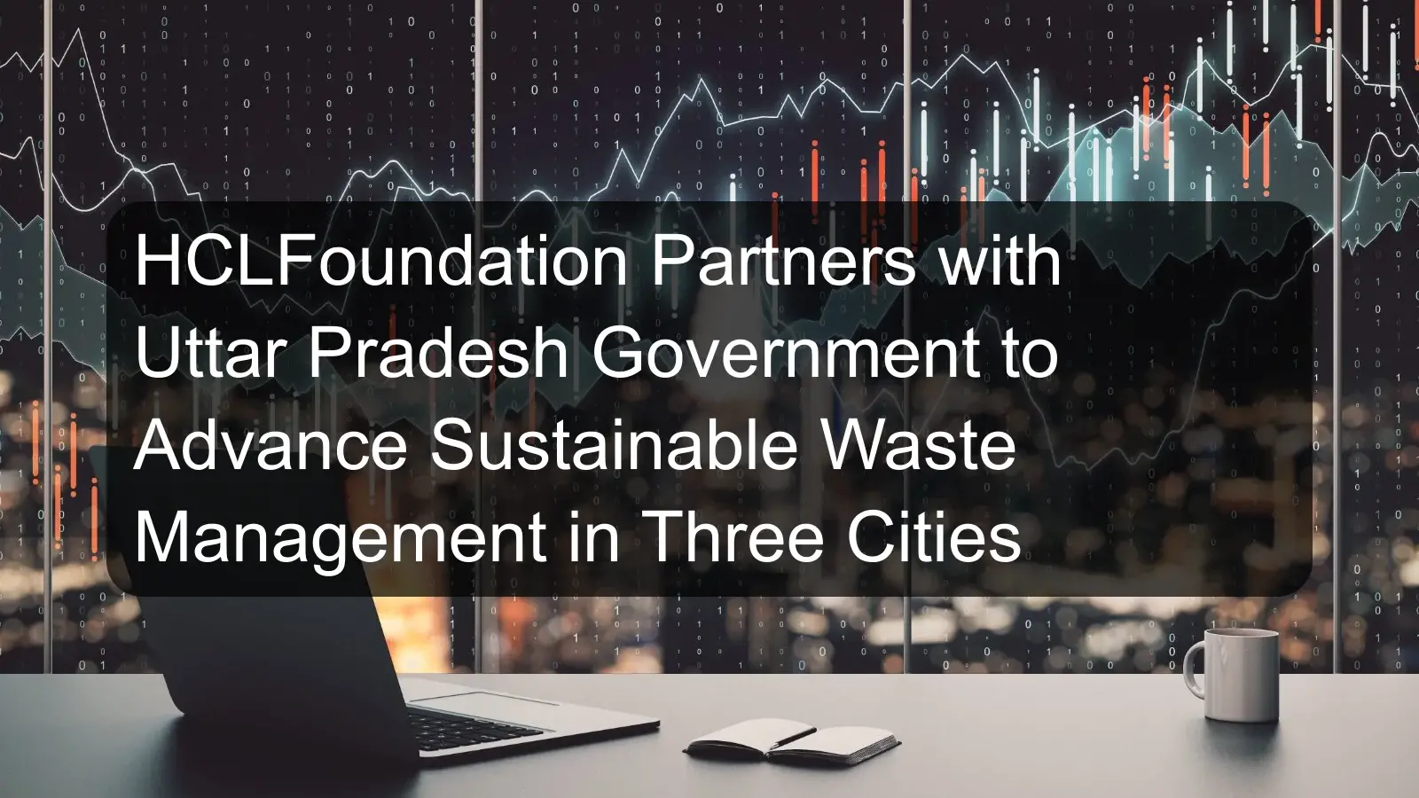 HCLFoundation Partners with Uttar Pradesh Government to Advance Sustainable Waste Management in Three Cities