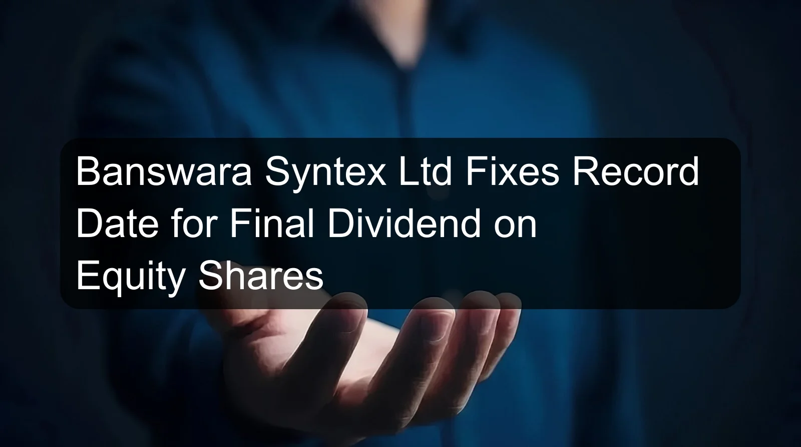 Banswara Syntex Ltd Fixes Record Date for Final Dividend on Equity Shares Banswara Syntex Ltd Fixes Record Date for Final Dividend on Equity Shares