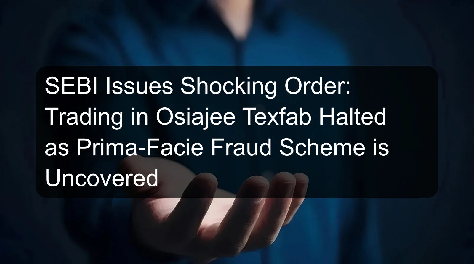 SEBI Issues Shocking Order: Trading in Osiajee Texfab Halted as Prima-Facie Fraud Scheme is Uncovered SEBI Issues Shocking Order: Trading in Osiajee Texfab Halted as Prima-Facie Fraud Scheme is Uncovered