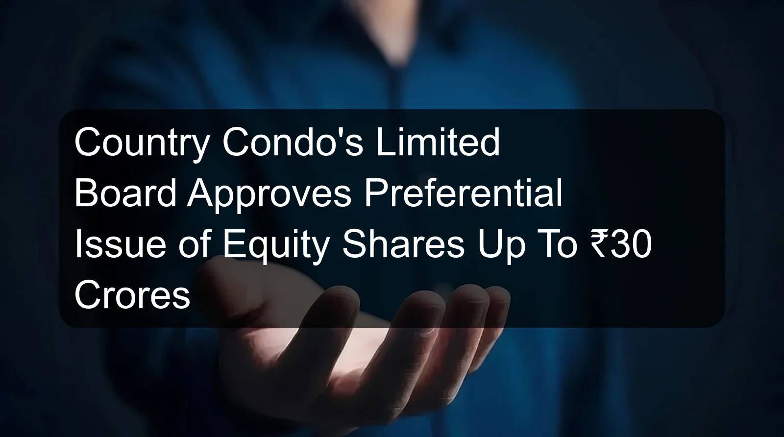 Country Condo's Limited Board Approves Preferential Issue of Equity Shares Up To ₹30 Crores Country Condo's Limited Board Approves Preferential Issue of Equity Shares Up To ₹30 Crores