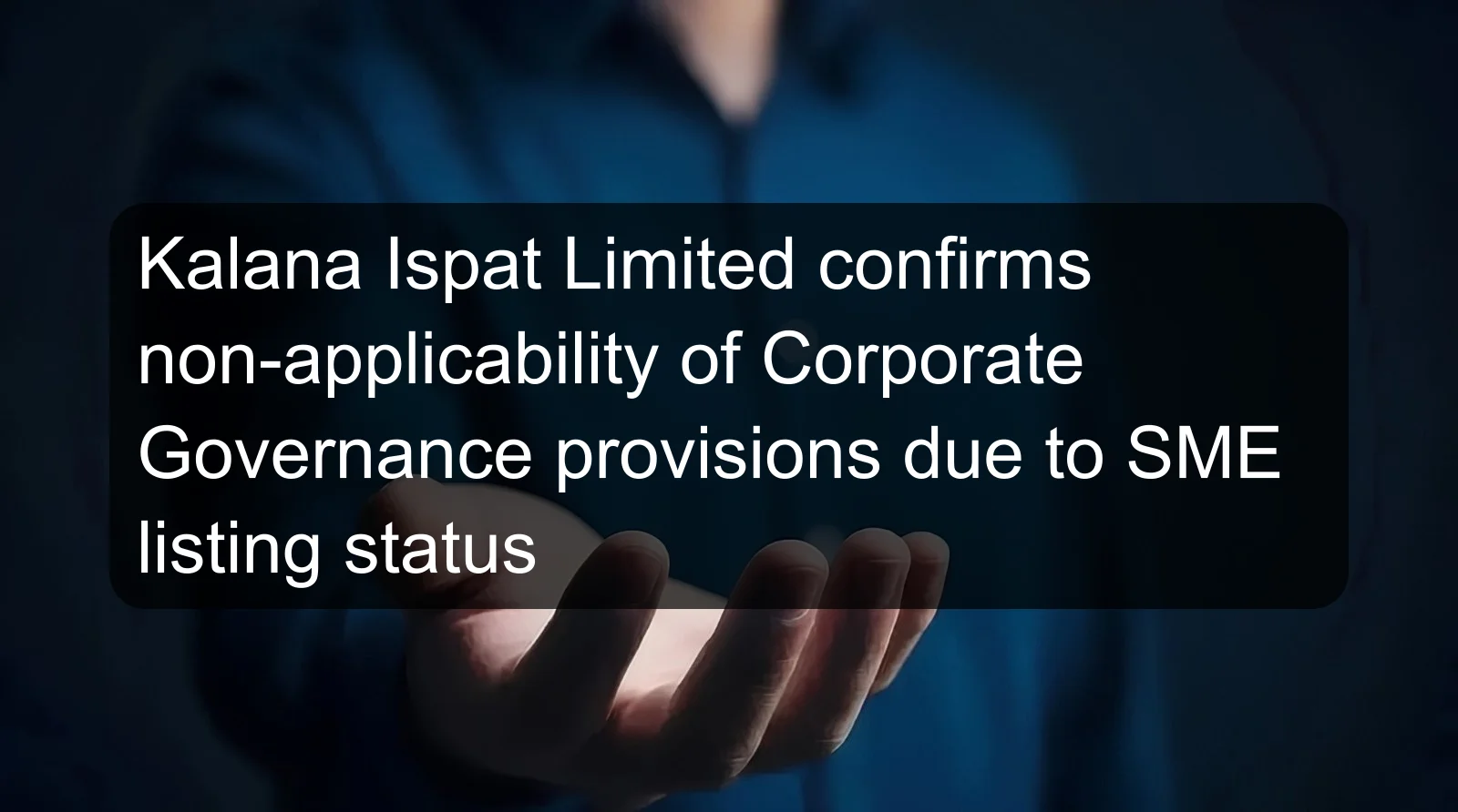 Kalana Ispat Limited confirms non-applicability of Corporate Governance provisions due to SME listing status Kalana Ispat Limited confirms non-applicability of Corporate Governance provisions due to SME listing status