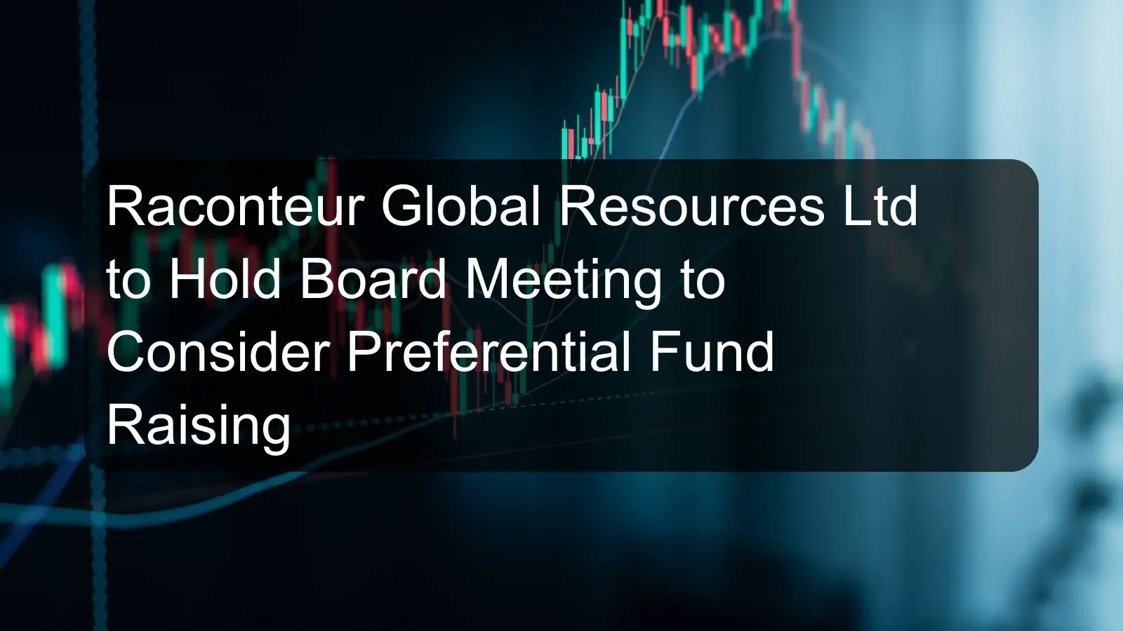 Raconteur Global Resources Ltd to Hold Board Meeting to Consider Preferential Fund Raising