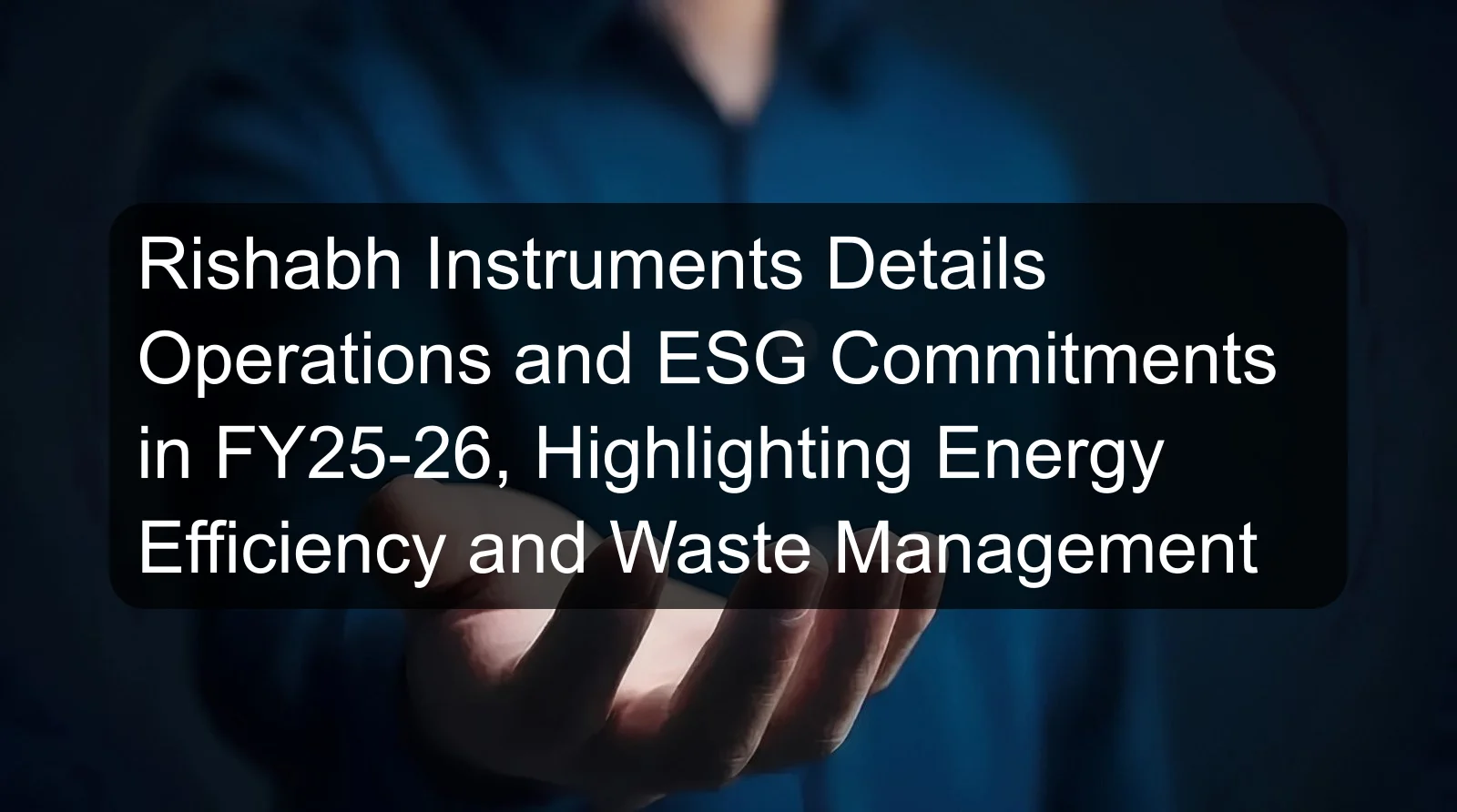 Rishabh Instruments Details Operations and ESG Commitments in FY25-26, Highlighting Energy Efficiency and Waste Management Rishabh Instruments Details Operations and ESG Commitments in FY25-26, Highlighting Energy Efficiency and Waste Management