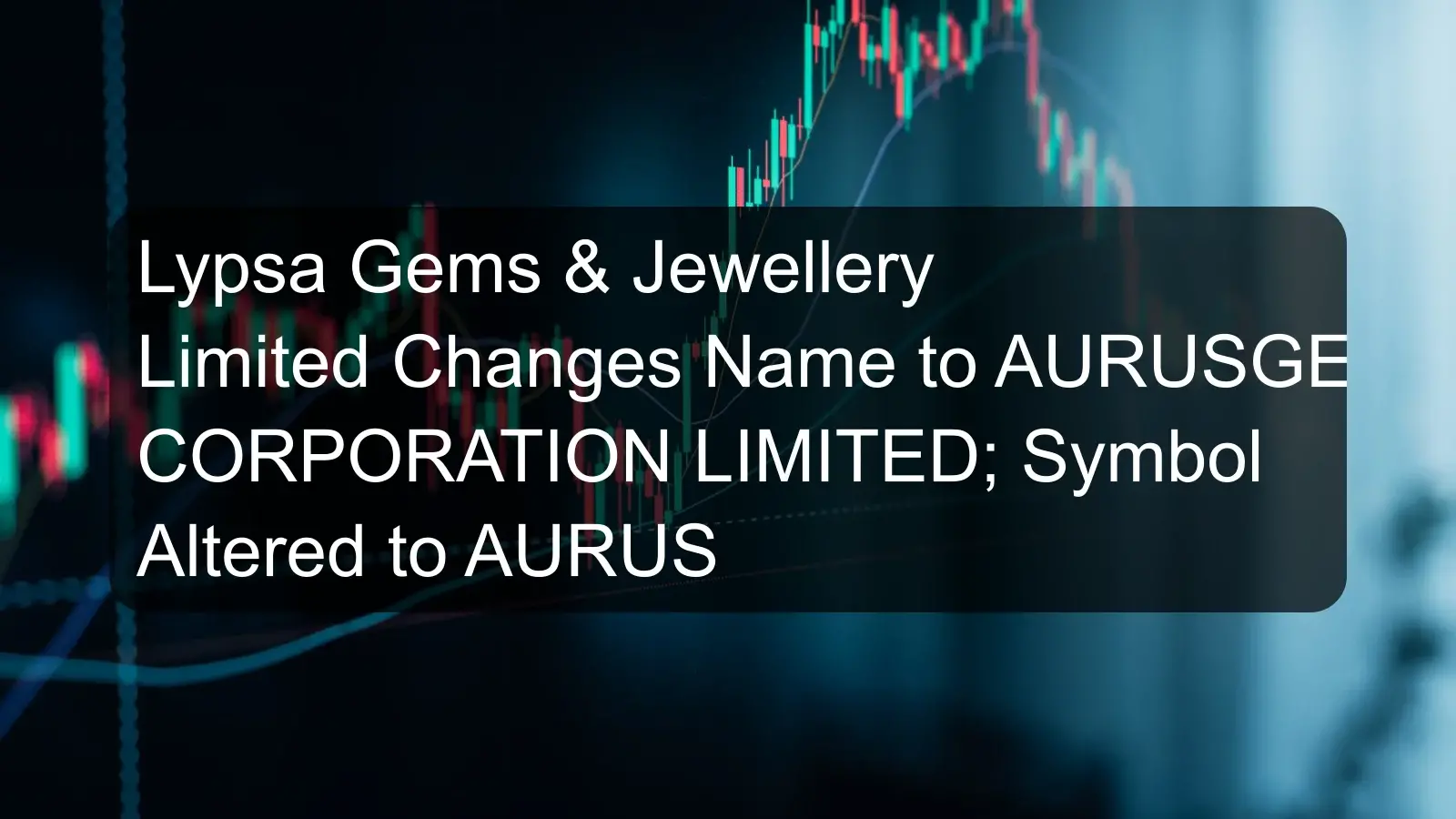 Lypsa Gems & Jewellery Limited Changes Name to AURUSGEM CORPORATION LIMITED; Symbol Altered to AURUS Lypsa Gems & Jewellery Limited Changes Name to AURUSGEM CORPORATION LIMITED; Symbol Altered to AURUS