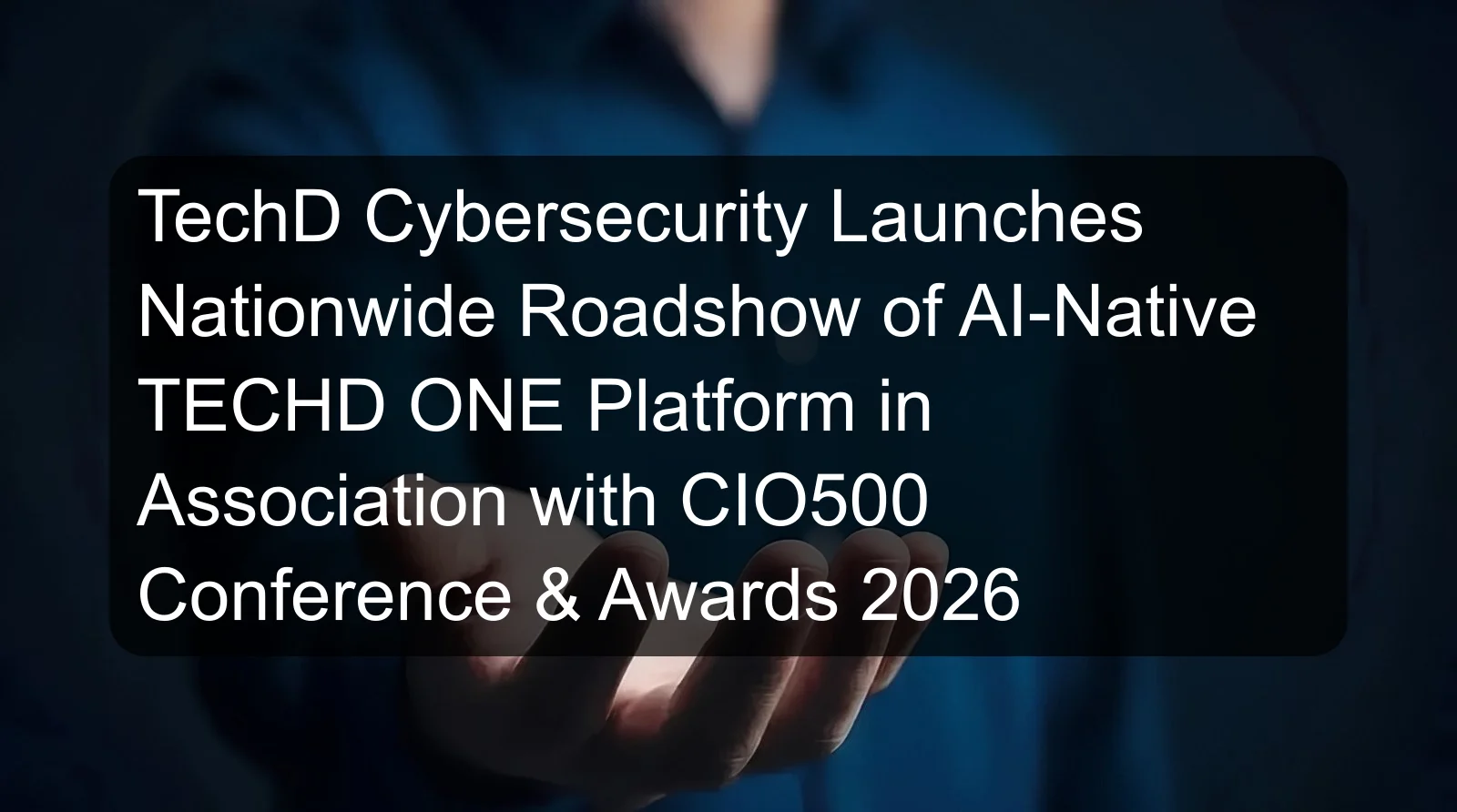 TechD Cybersecurity Launches Nationwide Roadshow of AI-Native TECHD ONE Platform in Association with CIO500 Conference & Awards 2026 TechD Cybersecurity Launches Nationwide Roadshow of AI-Native TECHD ONE Platform in Association with CIO500 Conference & Awards 2026
