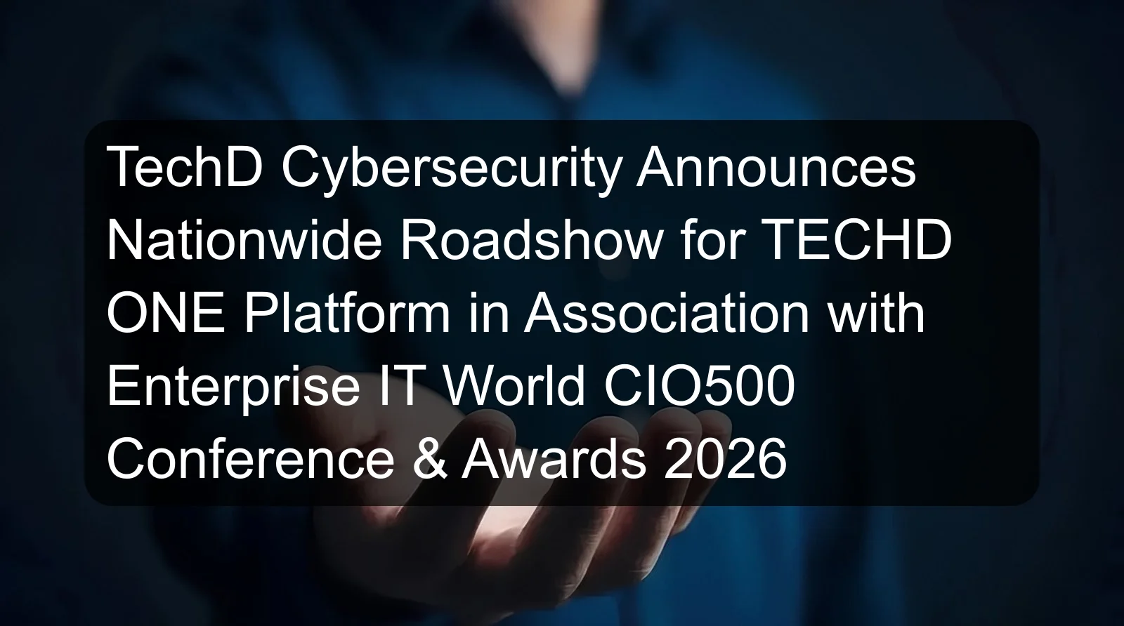 TechD Cybersecurity Announces Nationwide Roadshow for TECHD ONE Platform in Association with Enterprise IT World CIO500 Conference & Awards 2026 TechD Cybersecurity Announces Nationwide Roadshow for TECHD ONE Platform in Association with Enterprise IT World CIO500 Conference & Awards 2026