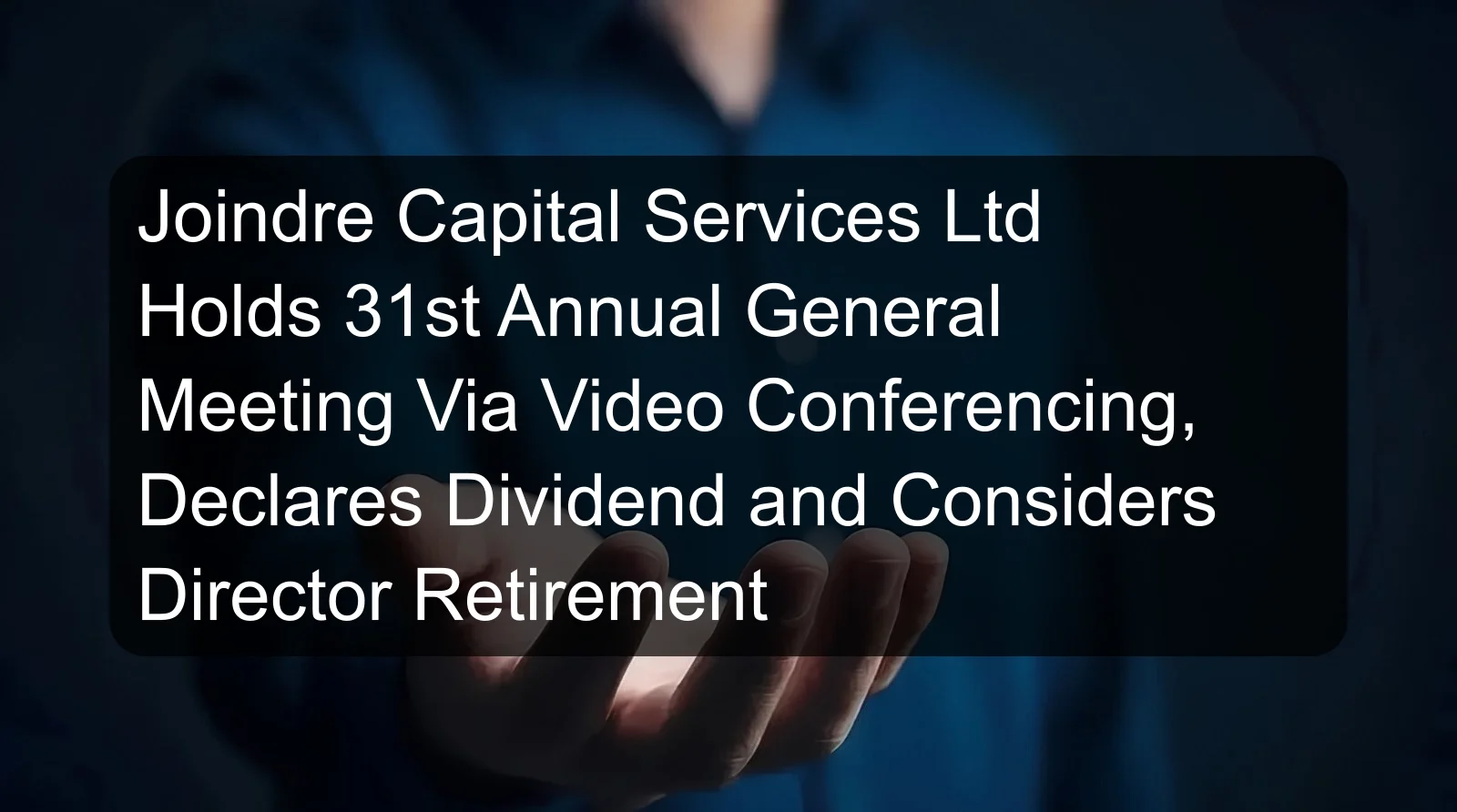 Joindre Capital Services Ltd Holds 31st Annual General Meeting Via Video Conferencing, Declares Dividend and Considers Director Retirement