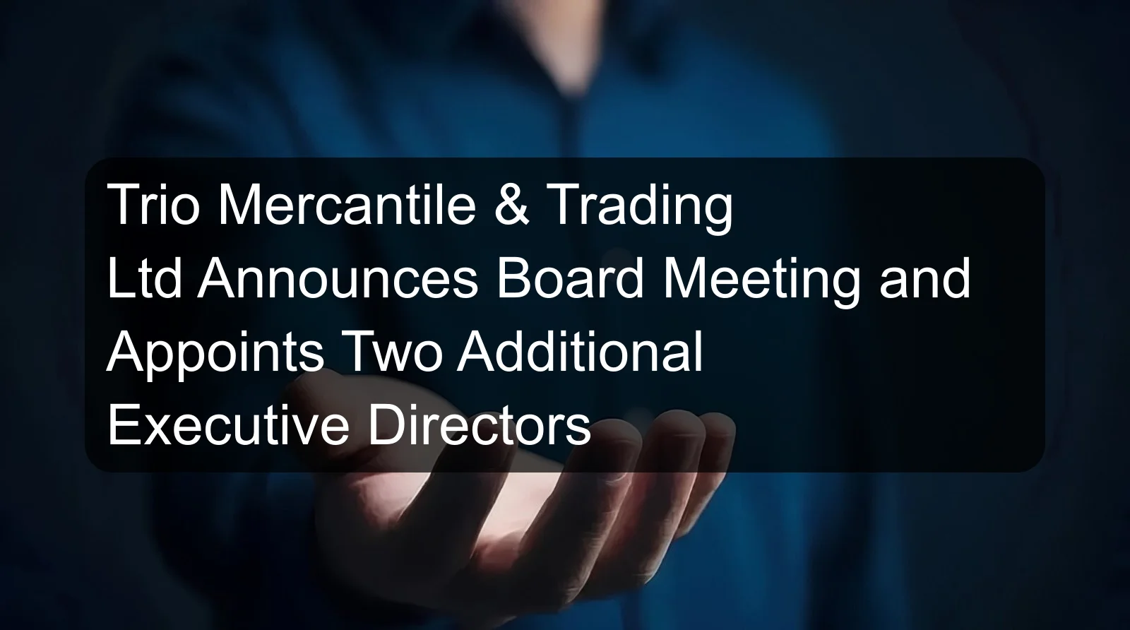 Trio Mercantile & Trading Ltd Announces Board Meeting and Appoints Two Additional Executive Directors Trio Mercantile & Trading Ltd Announces Board Meeting and Appoints Two Additional Executive Directors