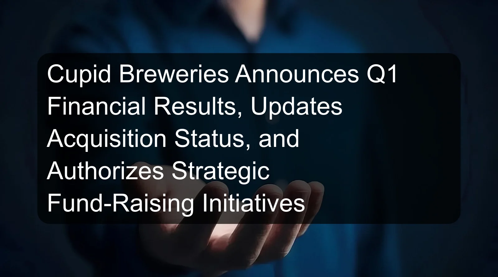 Cupid Breweries Announces Q1 Financial Results, Updates Acquisition Status, and Authorizes Strategic Fund-Raising Initiatives Cupid Breweries Announces Q1 Financial Results, Updates Acquisition Status, and Authorizes Strategic Fund-Raising Initiatives