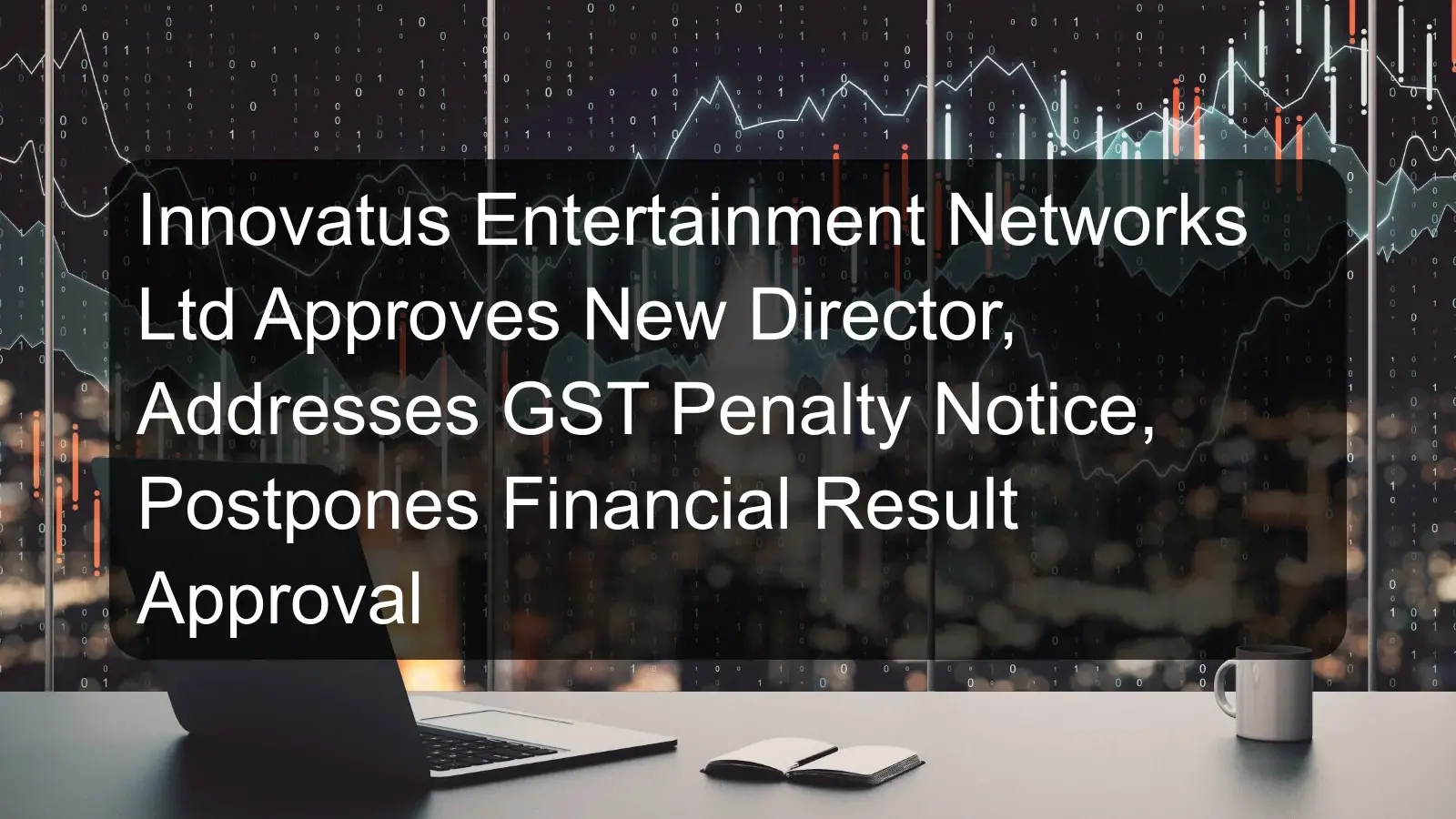 Innovatus Entertainment Networks Ltd Approves New Director, Addresses GST Penalty Notice, Postpones Financial Result Approval Innovatus Entertainment Networks Ltd Approves New Director, Addresses GST Penalty Notice, Postpones Financial Result Approval