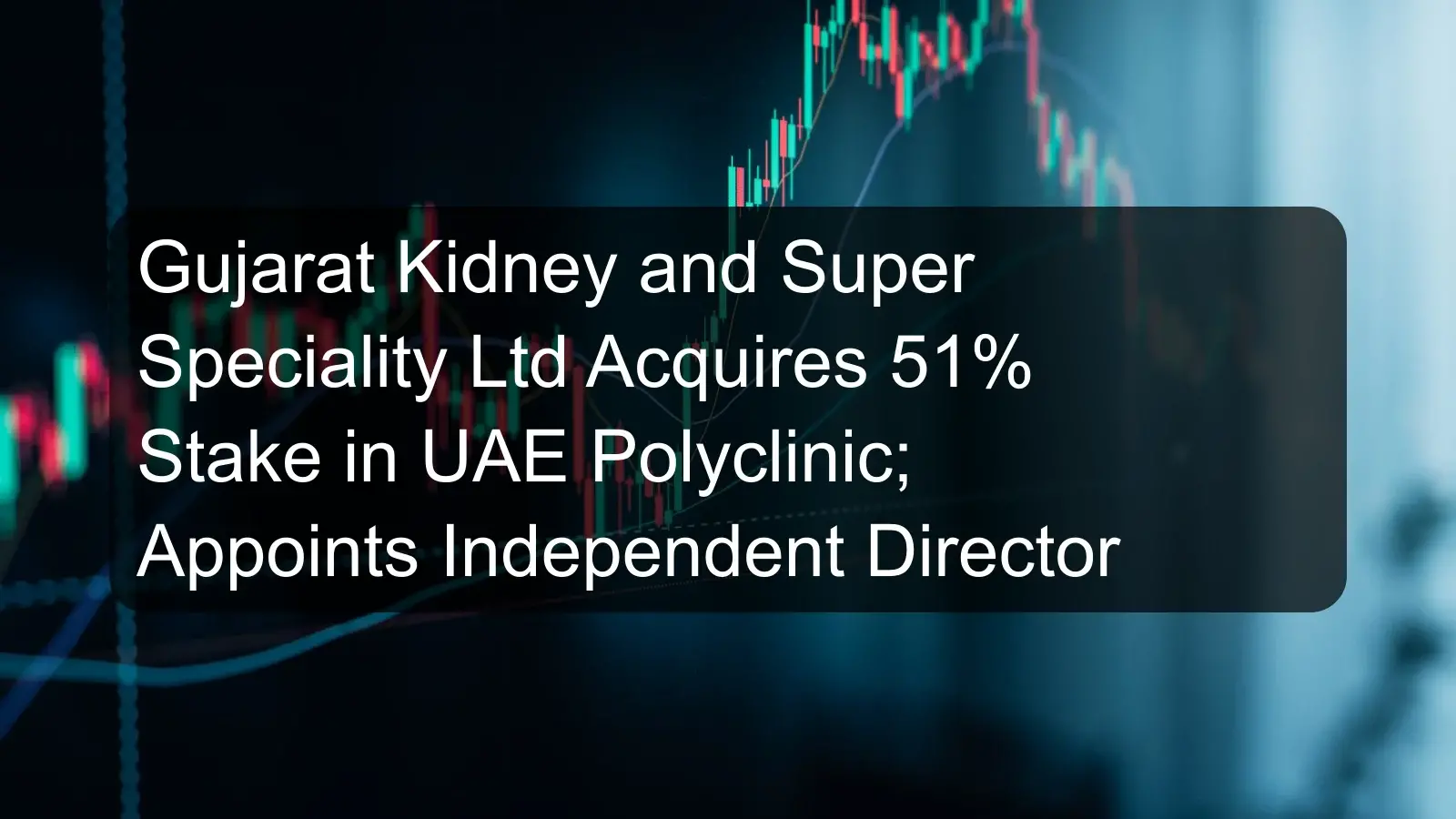 Gujarat Kidney and Super Speciality Ltd Acquires 51% Stake in UAE Polyclinic; Appoints Independent Director Gujarat Kidney and Super Speciality Ltd Acquires 51% Stake in UAE Polyclinic; Appoints Independent Director