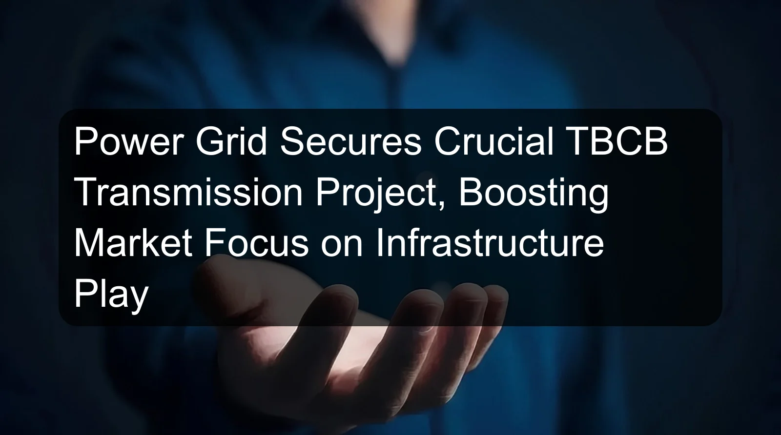 Power Grid Secures Crucial TBCB Transmission Project, Boosting Market Focus on Infrastructure Play