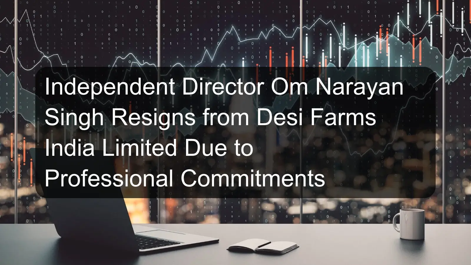 Independent Director Om Narayan Singh Resigns from Desi Farms India Limited Due to Professional Commitments