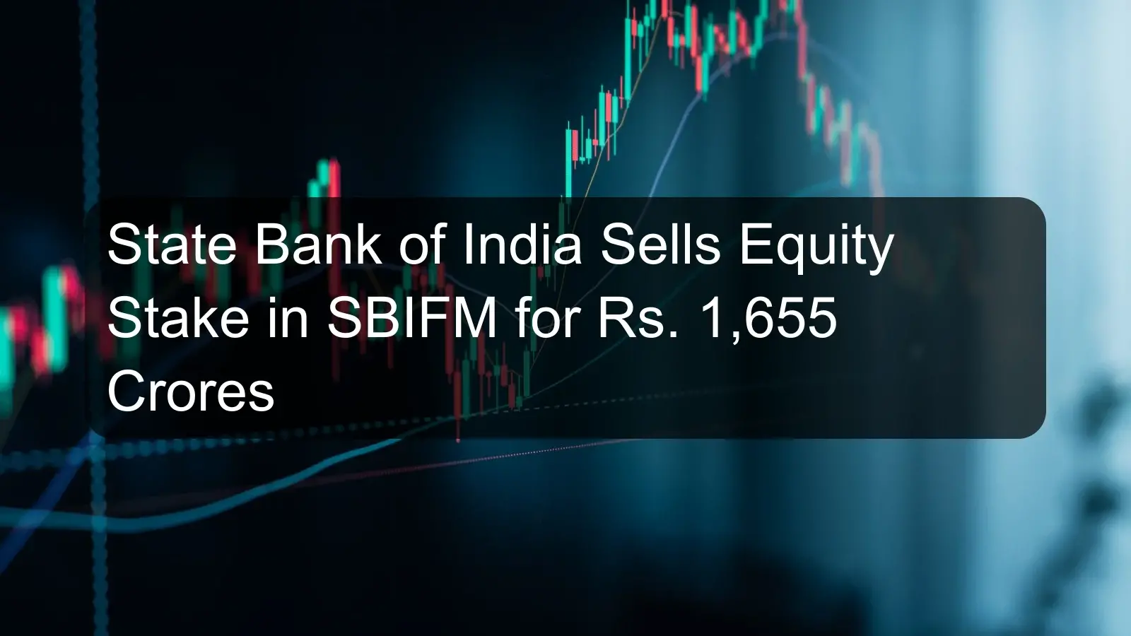 State Bank of India Sells Equity Stake in SBIFM for Rs. 1,655 Crores State Bank of India Sells Equity Stake in SBIFM for Rs. 1,655 Crores