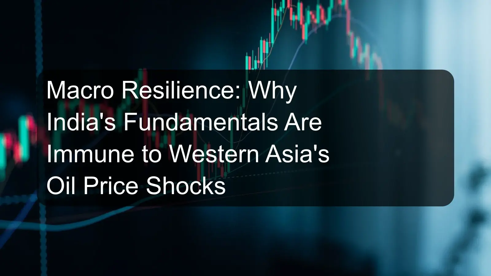 Macro Resilience: Why India's Fundamentals Are Immune to Western Asia's Oil Price Shocks