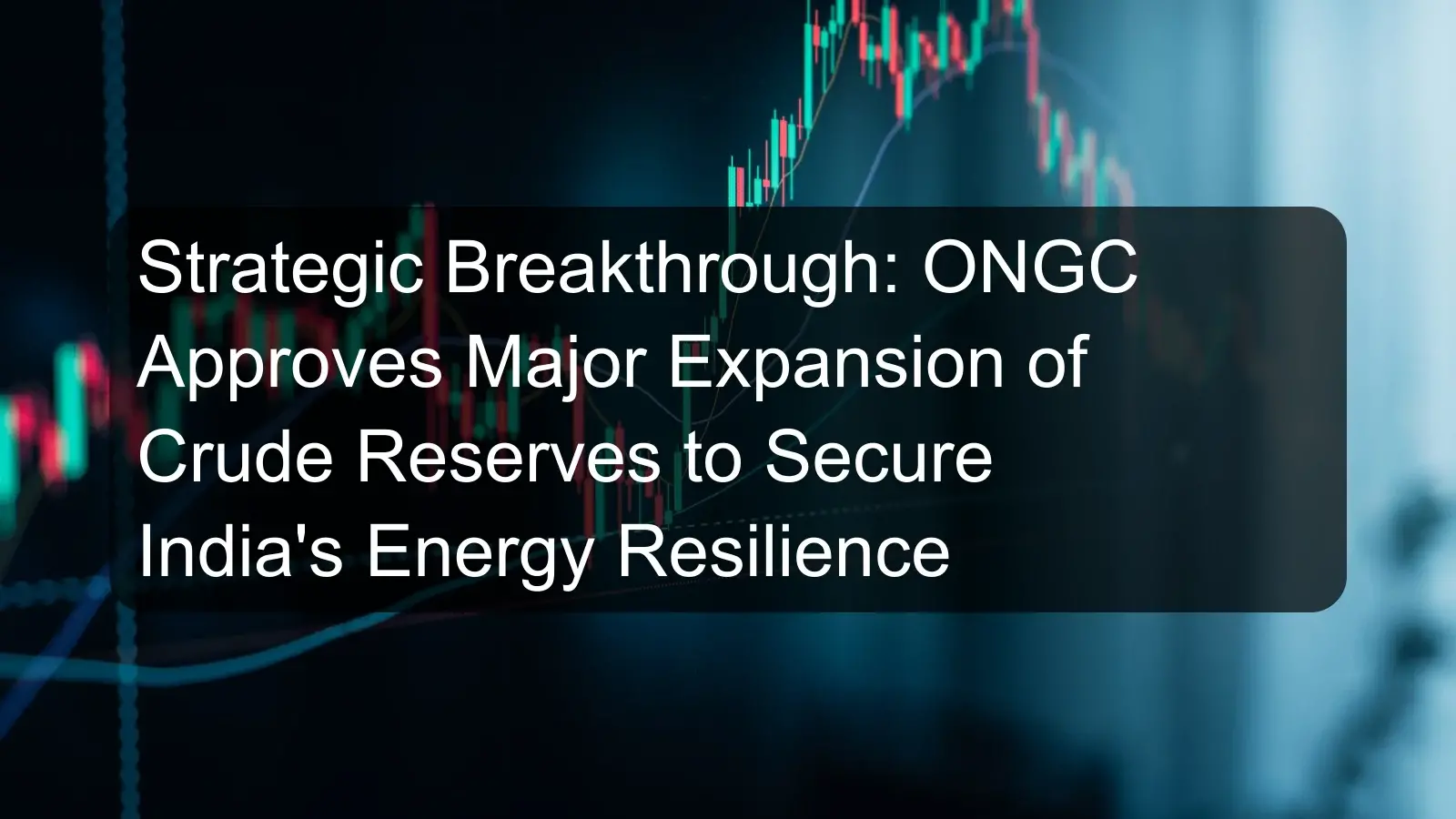 Strategic Breakthrough: ONGC Approves Major Expansion of Crude Reserves to Secure India's Energy Resilience