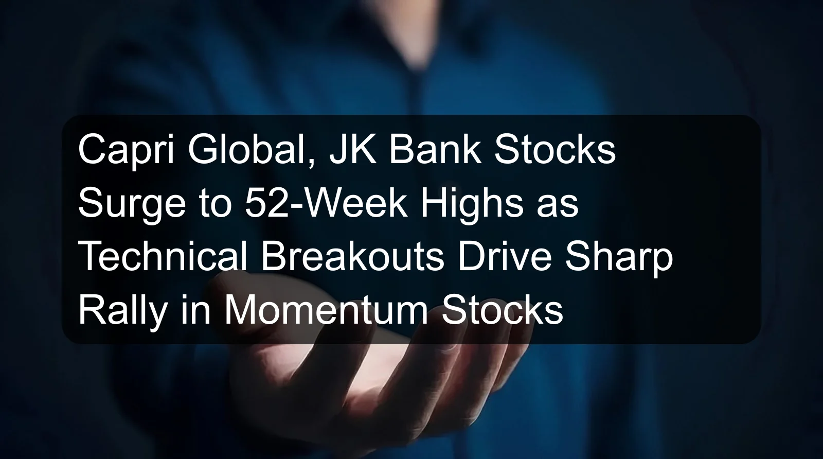 Capri Global, JK Bank Stocks Surge to 52-Week Highs as Technical Breakouts Drive Sharp Rally in Momentum Stocks Capri Global, JK Bank Stocks Surge to 52-Week Highs as Technical Breakouts Drive Sharp Rally in Momentum Stocks