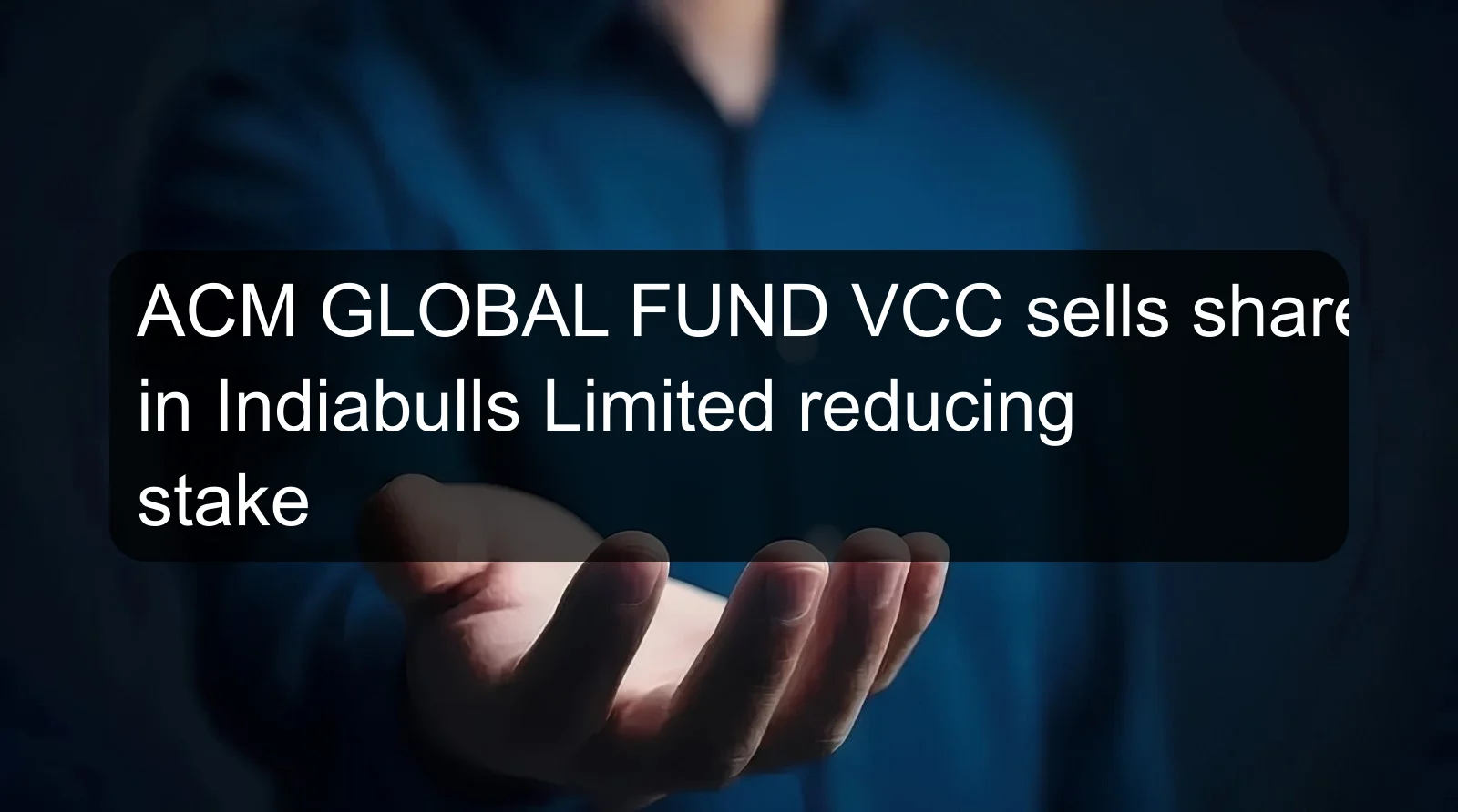 ACM GLOBAL FUND VCC sells shares in Indiabulls Limited reducing stake ACM GLOBAL FUND VCC sells shares in Indiabulls Limited reducing stake