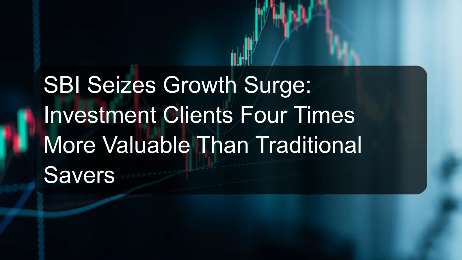 SBI Seizes Growth Surge: Investment Clients Four Times More Valuable Than Traditional Savers SBI Seizes Growth Surge: Investment Clients Four Times More Valuable Than Traditional Savers