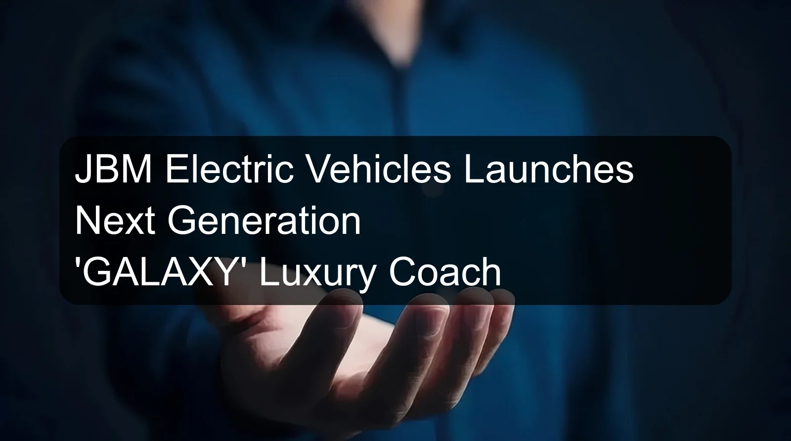 JBM Electric Vehicles Launches Next Generation 'GALAXY' Luxury Coach JBM Electric Vehicles Launches Next Generation 'GALAXY' Luxury Coach