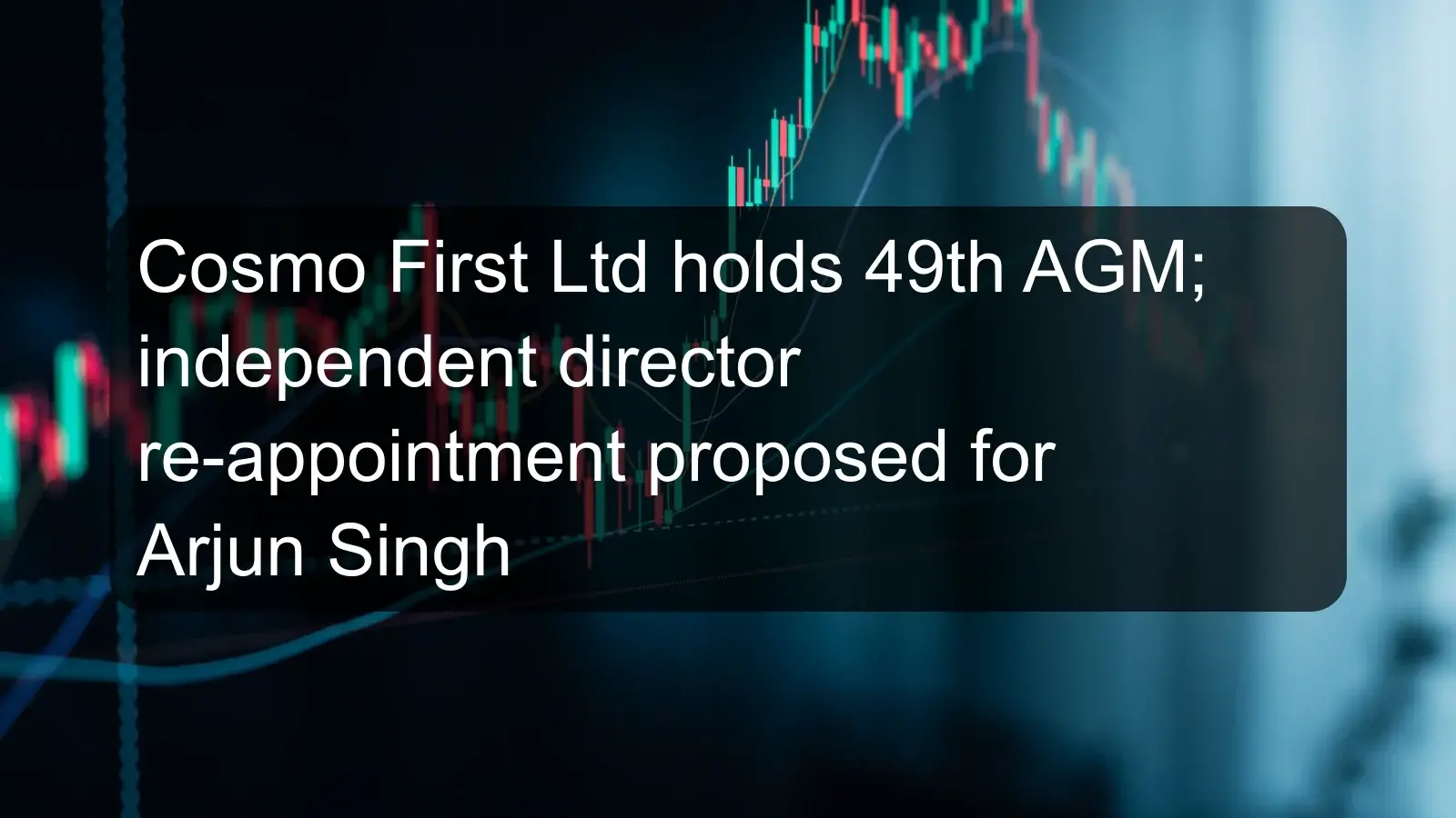 Cosmo First Ltd holds 49th AGM; independent director re-appointment proposed for Arjun Singh