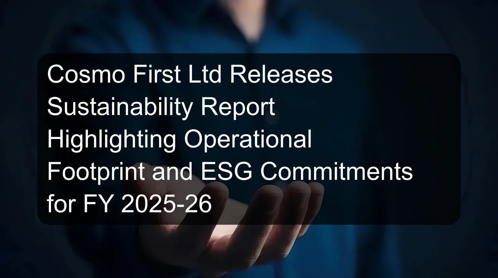 Cosmo First Ltd Releases Sustainability Report Highlighting Operational Footprint and ESG Commitments for FY 2025-26 Cosmo First Ltd Releases Sustainability Report Highlighting Operational Footprint and ESG Commitments for FY 2025-26