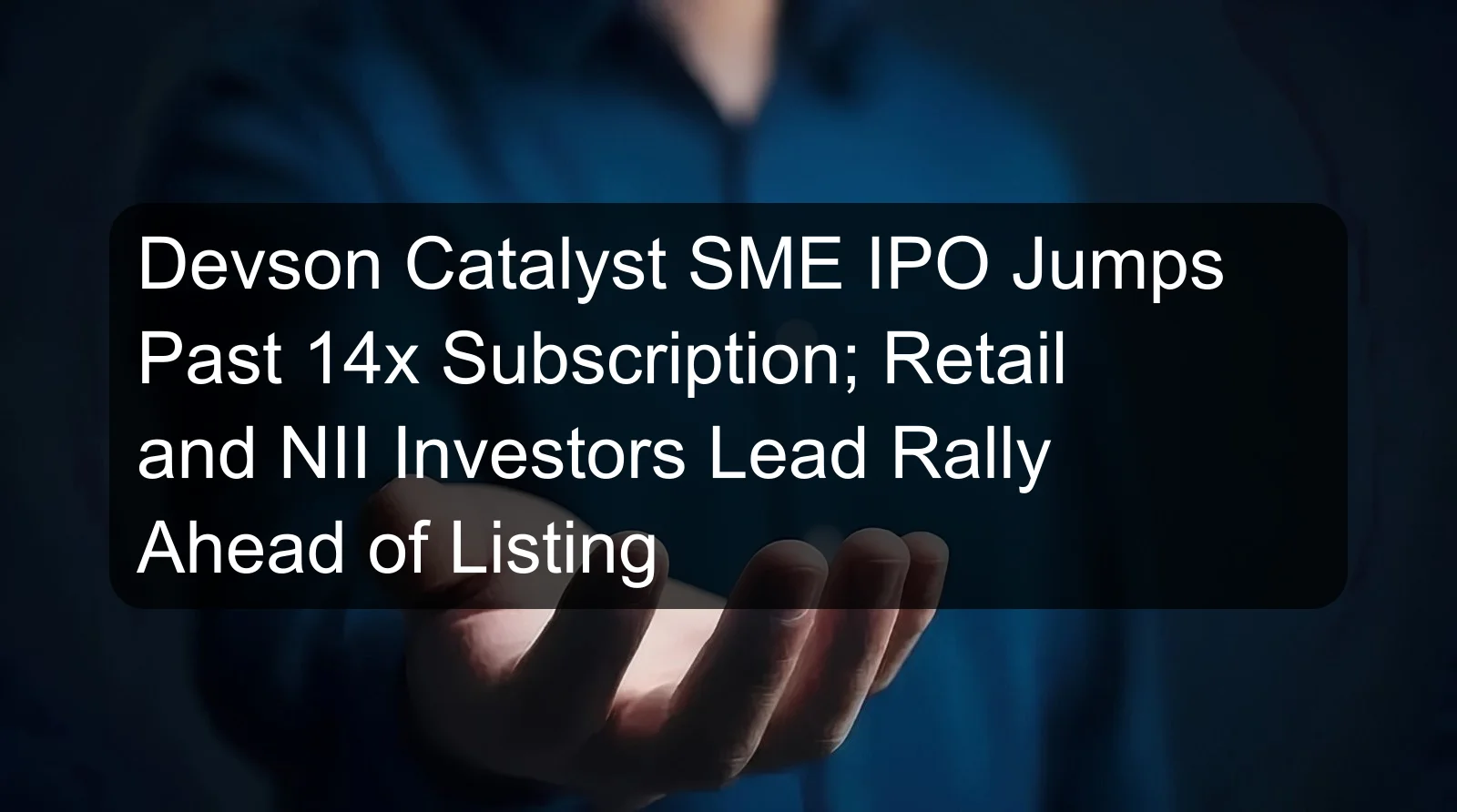 Devson Catalyst SME IPO Jumps Past 14x Subscription; Retail and NII Investors Lead Rally Ahead of Listing Devson Catalyst SME IPO Jumps Past 14x Subscription; Retail and NII Investors Lead Rally Ahead of Listing