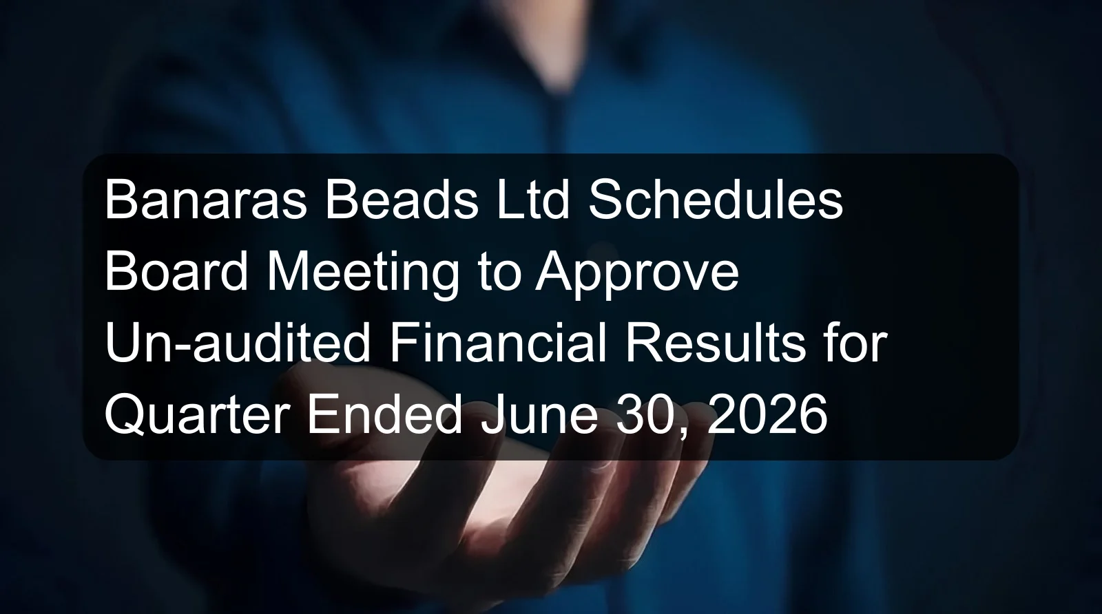 Banaras Beads Ltd Schedules Board Meeting to Approve Un-audited Financial Results for Quarter Ended June 30, 2026 Banaras Beads Ltd Schedules Board Meeting to Approve Un-audited Financial Results for Quarter Ended June 30, 2026