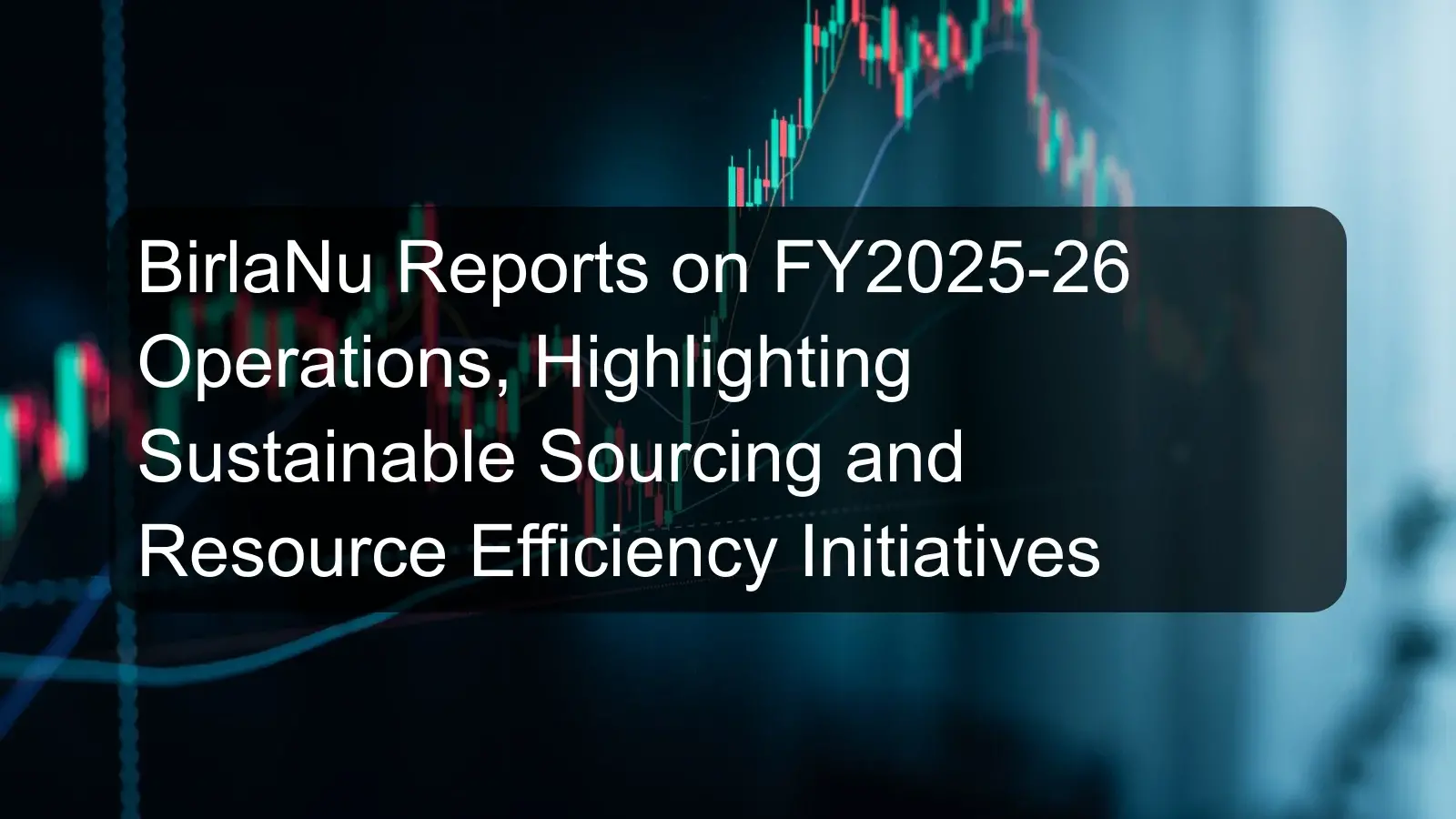 BirlaNu Reports on FY2025-26 Operations, Highlighting Sustainable Sourcing and Resource Efficiency Initiatives BirlaNu Reports on FY2025-26 Operations, Highlighting Sustainable Sourcing and Resource Efficiency Initiatives