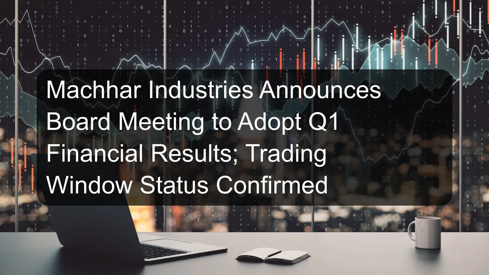 Machhar Industries Announces Board Meeting to Adopt Q1 Financial Results; Trading Window Status Confirmed Machhar Industries Announces Board Meeting to Adopt Q1 Financial Results; Trading Window Status Confirmed