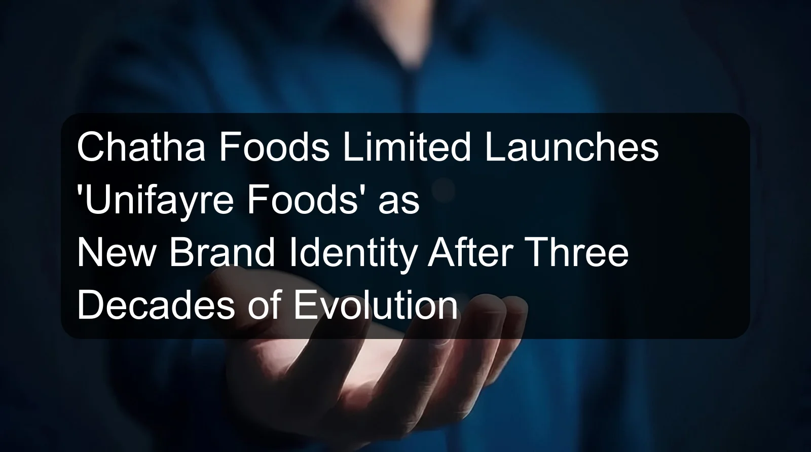 Chatha Foods Limited Launches 'Unifayre Foods' as New Brand Identity After Three Decades of Evolution Chatha Foods Limited Launches 'Unifayre Foods' as New Brand Identity After Three Decades of Evolution