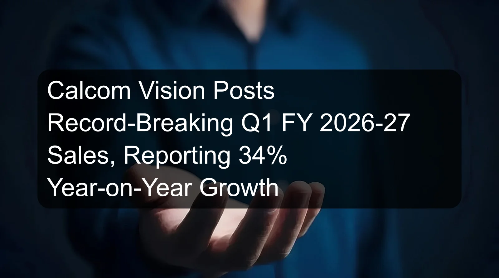 Calcom Vision Posts Record-Breaking Q1 FY 2026-27 Sales, Reporting 34% Year-on-Year Growth Calcom Vision Posts Record-Breaking Q1 FY 2026-27 Sales, Reporting 34% Year-on-Year Growth