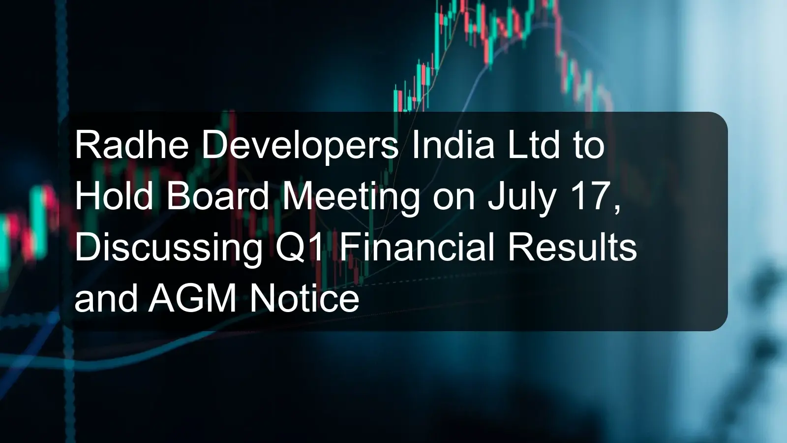 Radhe Developers India Ltd to Hold Board Meeting on July 17, Discussing Q1 Financial Results and AGM Notice