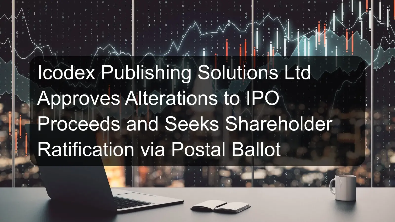 Icodex Publishing Solutions Ltd Approves Alterations to IPO Proceeds and Seeks Shareholder Ratification via Postal Ballot
