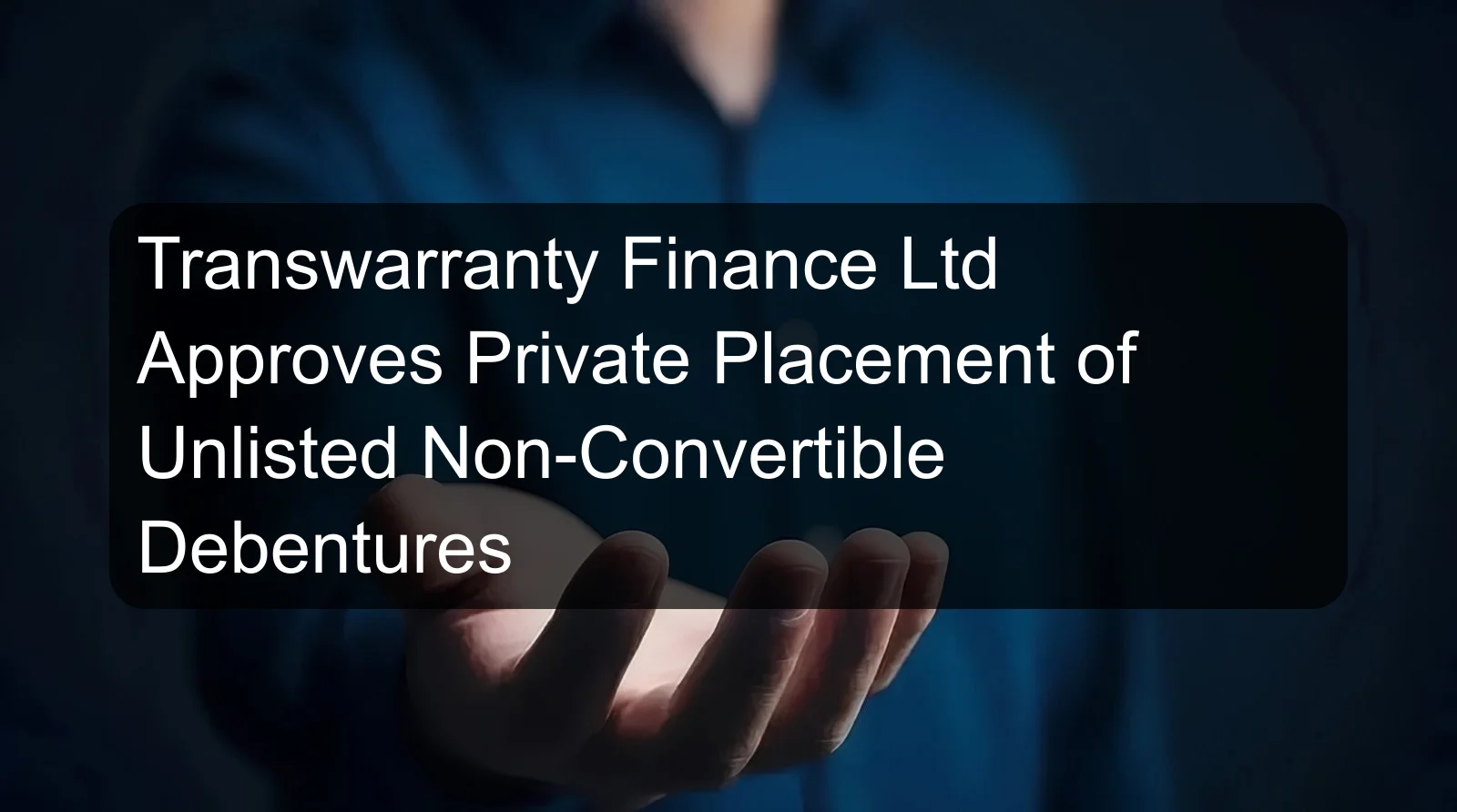 Transwarranty Finance Ltd Approves Private Placement of Unlisted Non-Convertible Debentures