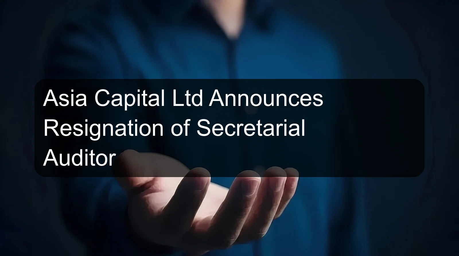 Asia Capital Ltd Announces Resignation of Secretarial Auditor