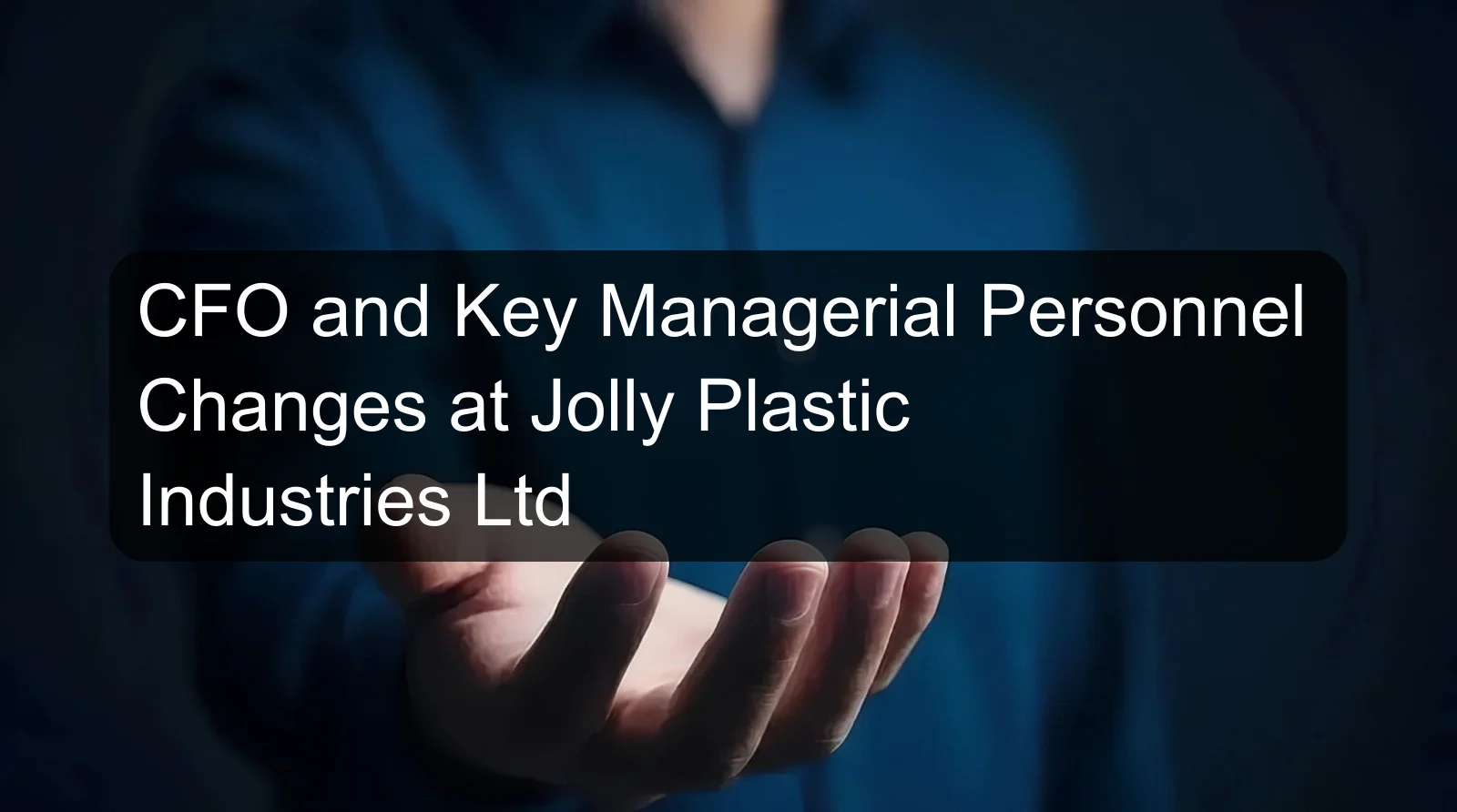 CFO and Key Managerial Personnel Changes at Jolly Plastic Industries Ltd CFO and Key Managerial Personnel Changes at Jolly Plastic Industries Ltd