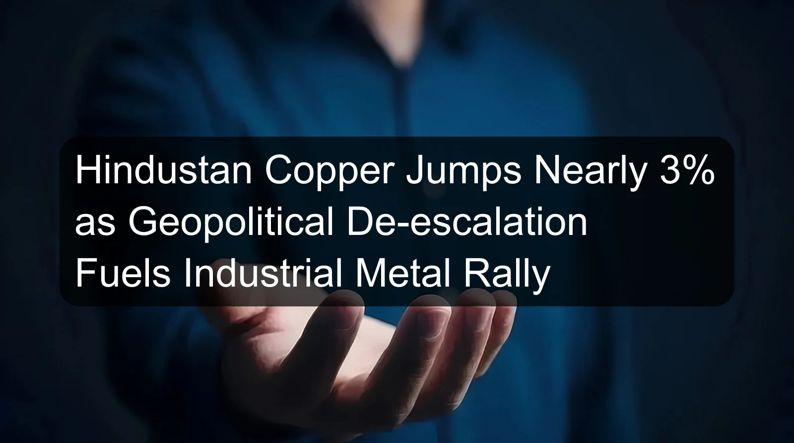 Hindustan Copper Jumps Nearly 3% as Geopolitical De-escalation Fuels Industrial Metal Rally Hindustan Copper Jumps Nearly 3% as Geopolitical De-escalation Fuels Industrial Metal Rally