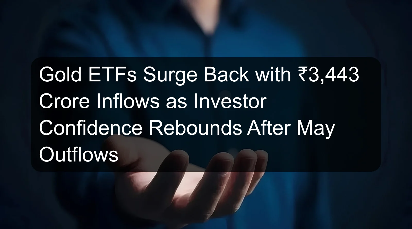 Gold ETFs Surge Back with ₹3,443 Crore Inflows as Investor Confidence Rebounds After May Outflows