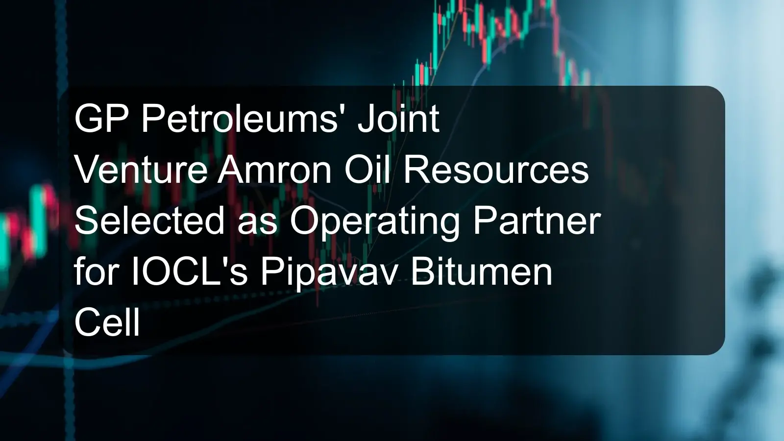 GP Petroleums' Joint Venture Amron Oil Resources Selected as Operating Partner for IOCL's Pipavav Bitumen Cell