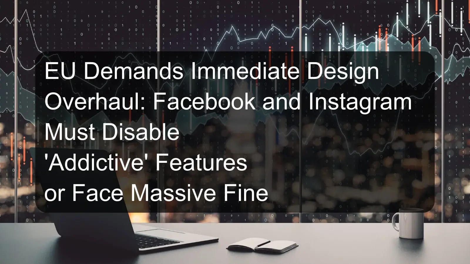 EU Demands Immediate Design Overhaul: Facebook and Instagram Must Disable 'Addictive' Features or Face Massive Fine