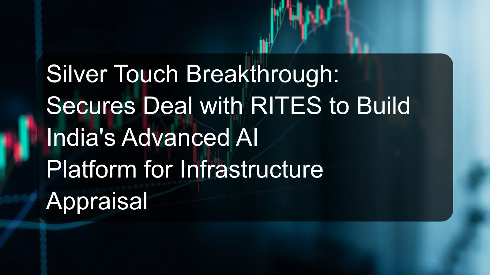 Silver Touch Breakthrough: Secures Deal with RITES to Build India's Advanced AI Platform for Infrastructure Appraisal