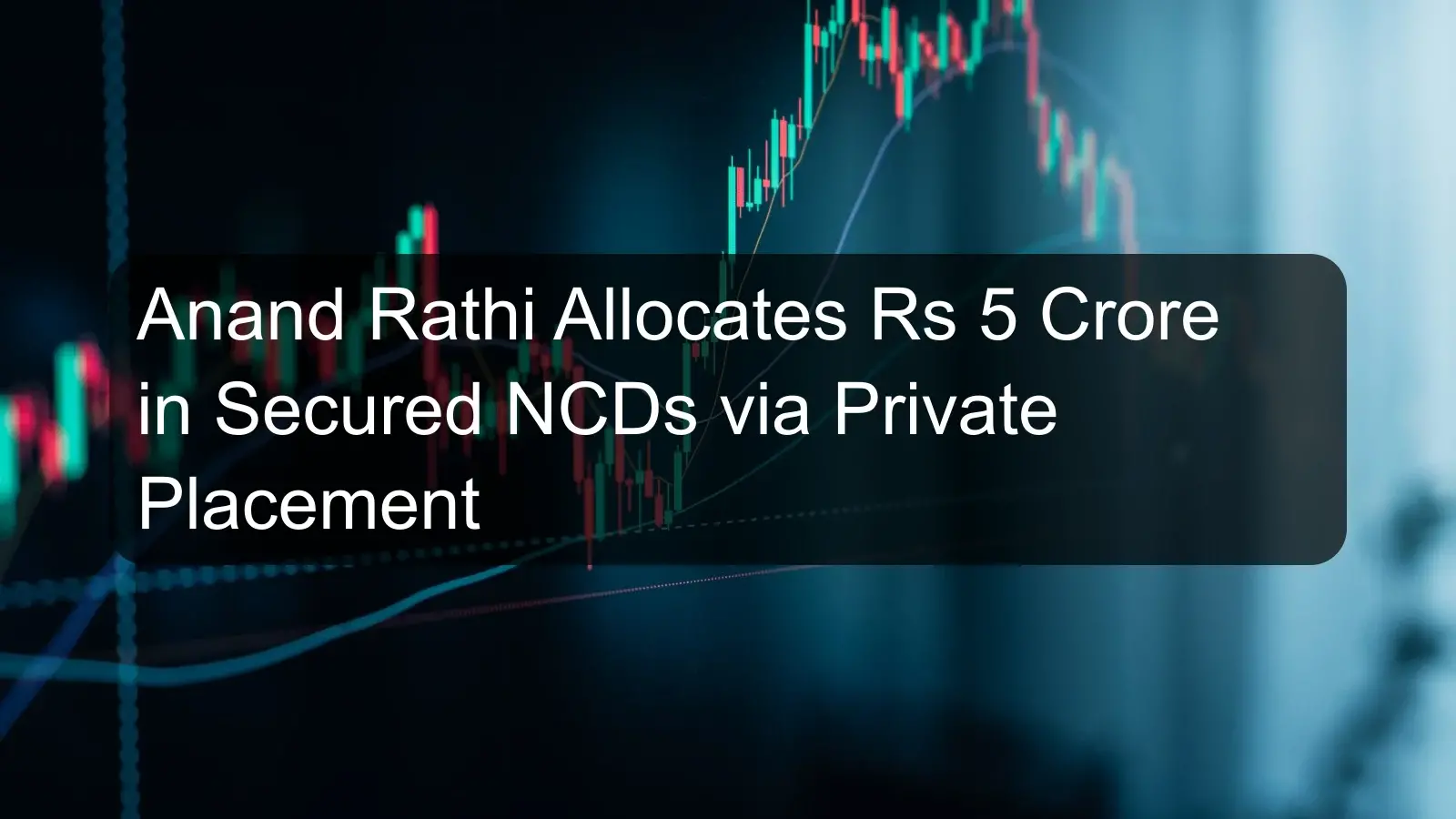 Anand Rathi Allocates Rs 5 Crore in Secured NCDs via Private Placement Anand Rathi Allocates Rs 5 Crore in Secured NCDs via Private Placement