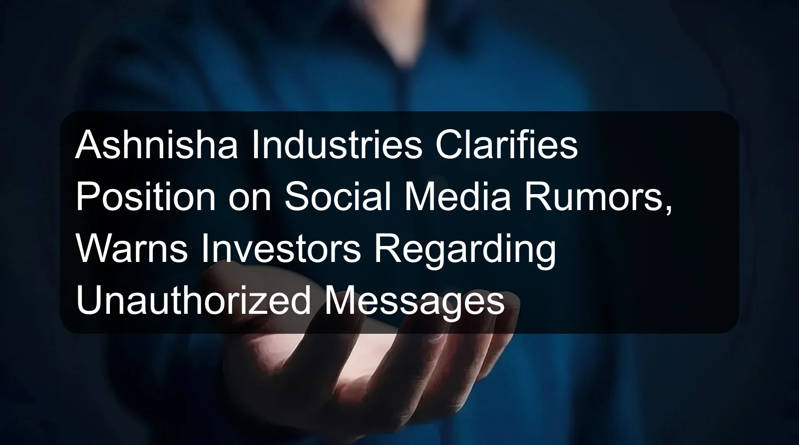 Ashnisha Industries Clarifies Position on Social Media Rumors, Warns Investors Regarding Unauthorized Messages