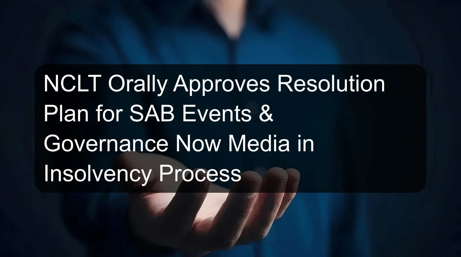NCLT Orally Approves Resolution Plan for SAB Events & Governance Now Media in Insolvency Process