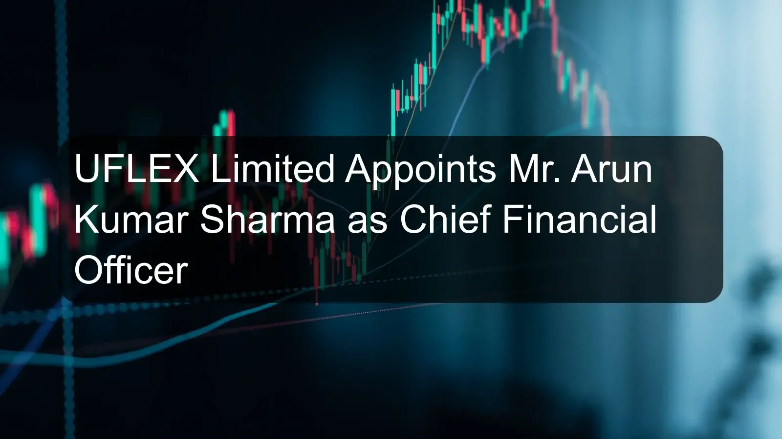 UFLEX Limited Appoints Mr. Arun Kumar Sharma as Chief Financial Officer